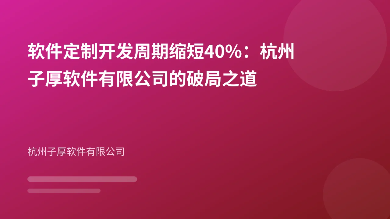 软件定制开发周期缩短40%:杭州子厚软件有限公司的破局之道