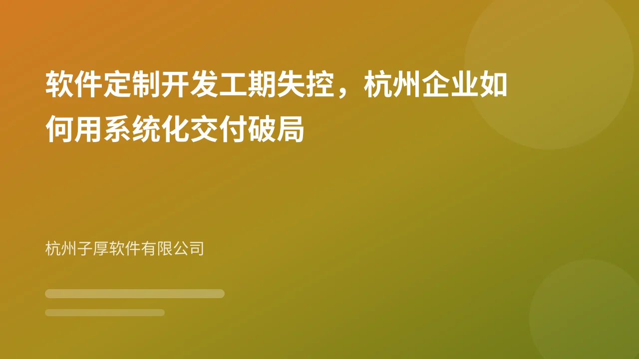 软件定制开发工期失控，杭州企业如何用系统化交付破局
